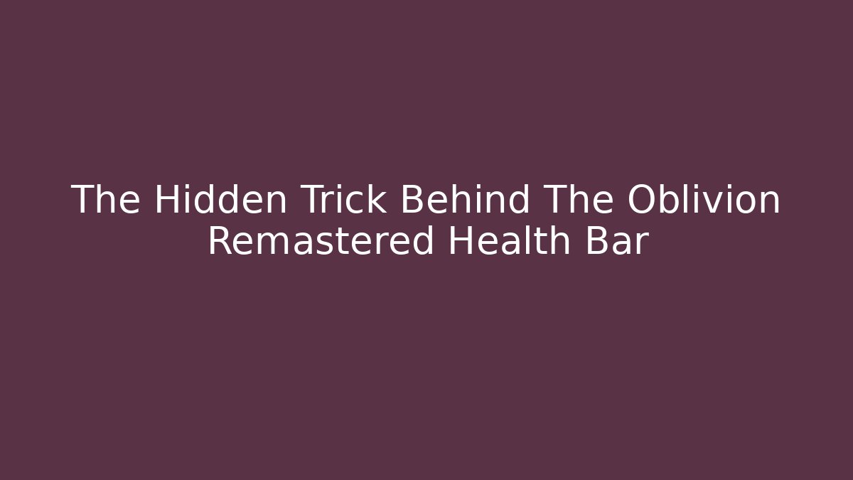 The Hidden Trick Behind The Oblivion Remastered Health Bar - Vintage E-Juice