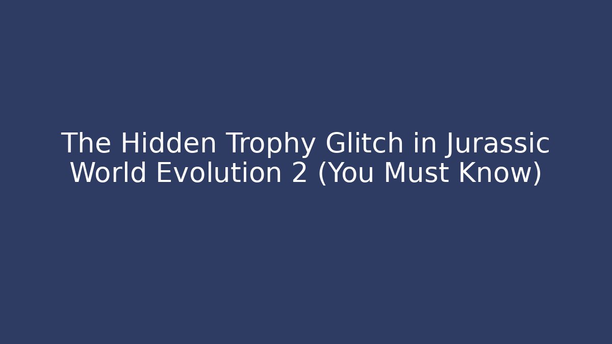 The Hidden Trophy Glitch in Jurassic World Evolution 2 (You Must Know) - Vintage E-Juice