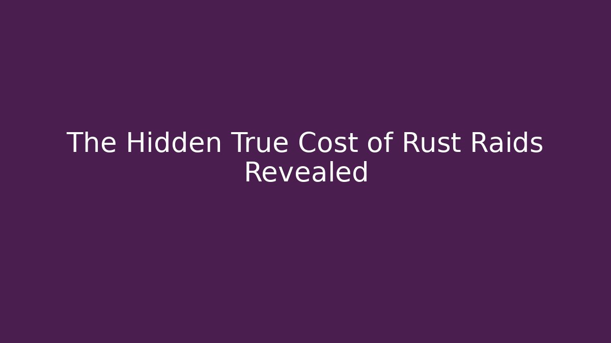 The Hidden True Cost of Rust Raids Revealed