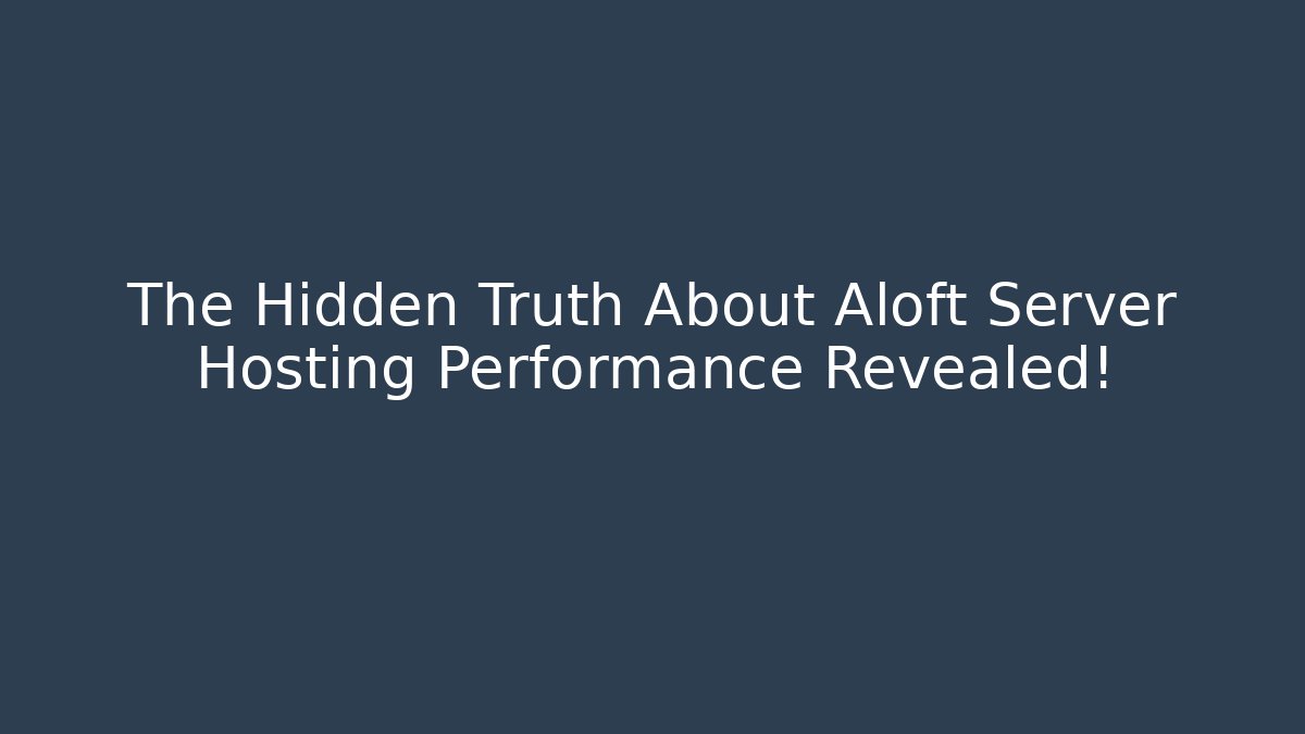 The Hidden Truth About Aloft Server Hosting Performance Revealed!
