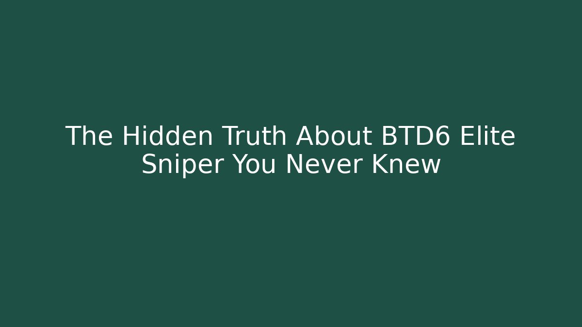 The Hidden Truth About BTD6 Elite Sniper You Never Knew