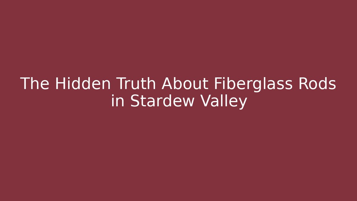 The Hidden Truth About Fiberglass Rods in Stardew Valley