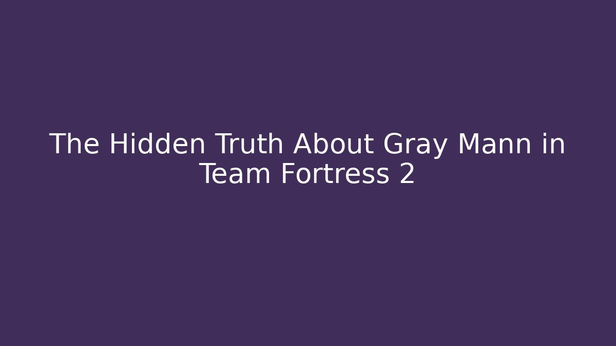 The Hidden Truth About Gray Mann in Team Fortress 2