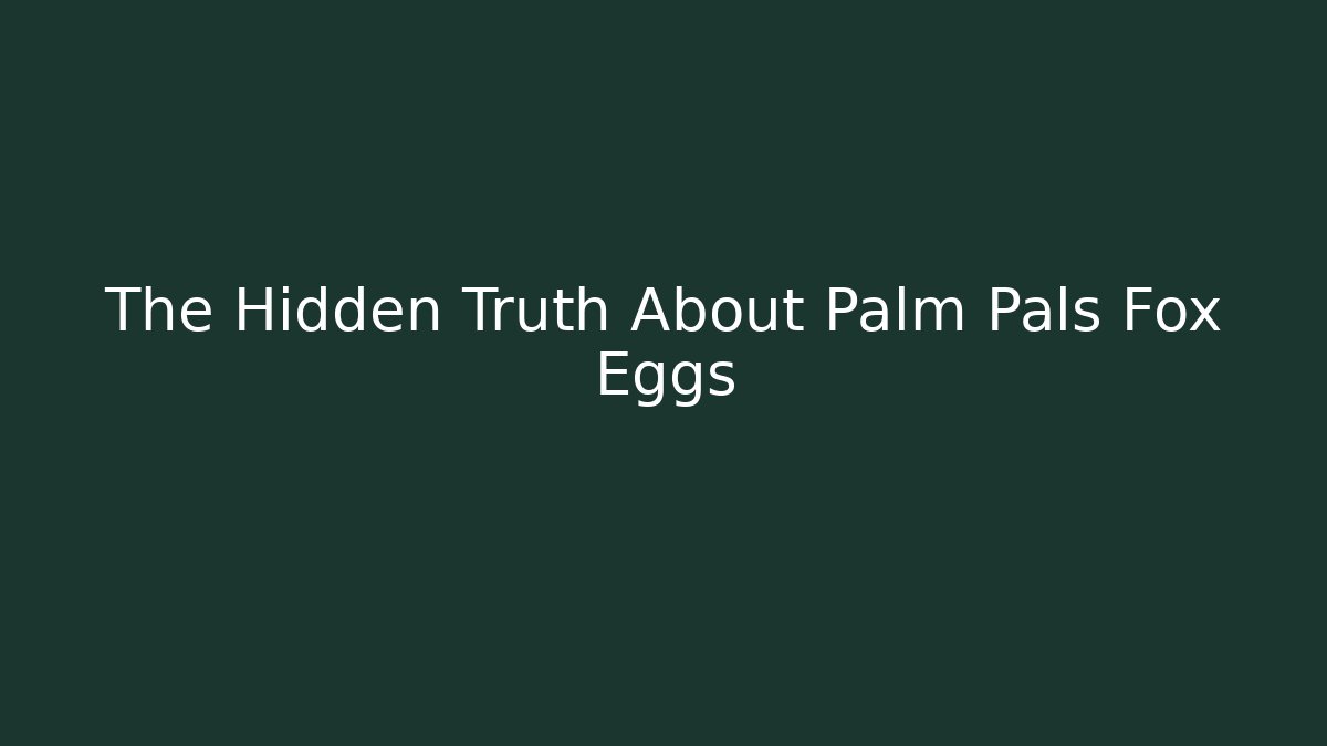 The Hidden Truth About Palm Pals Fox Eggs