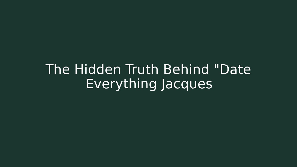 The Hidden Truth Behind "Date Everything Jacques
