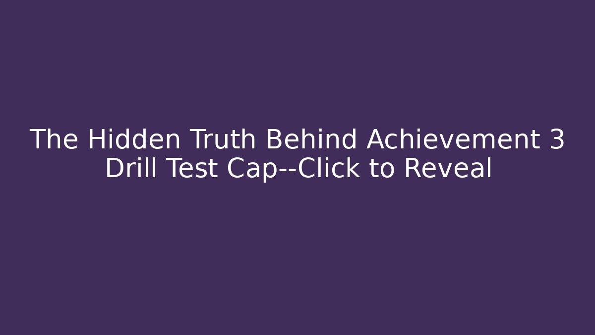 The Hidden Truth Behind Achievement 3 Drill Test Cap—Click to Reveal