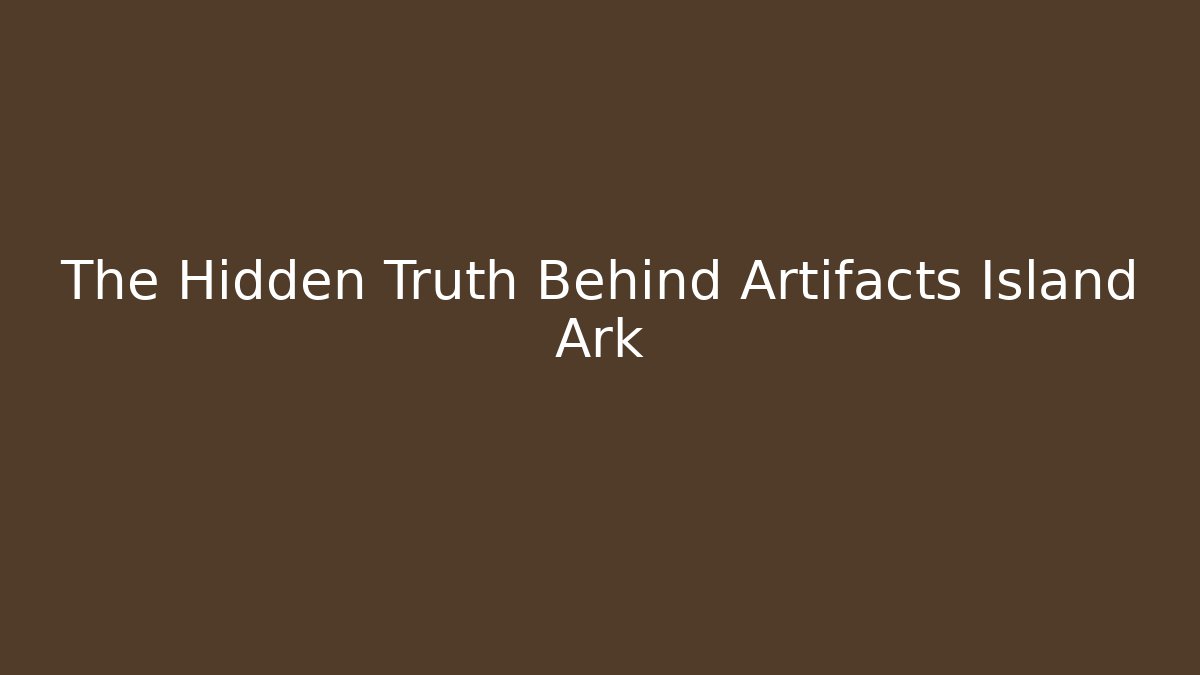 The Hidden Truth Behind Artifacts Island Ark