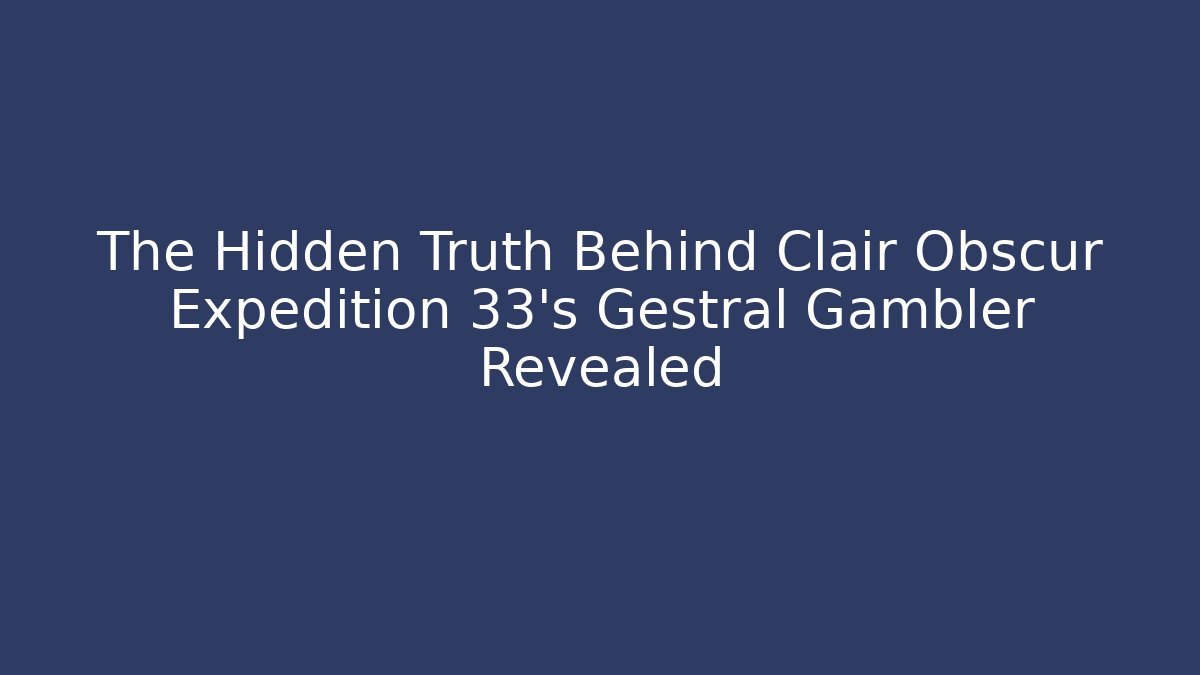 The Hidden Truth Behind Clair Obscur Expedition 33's Gestral Gambler Revealed