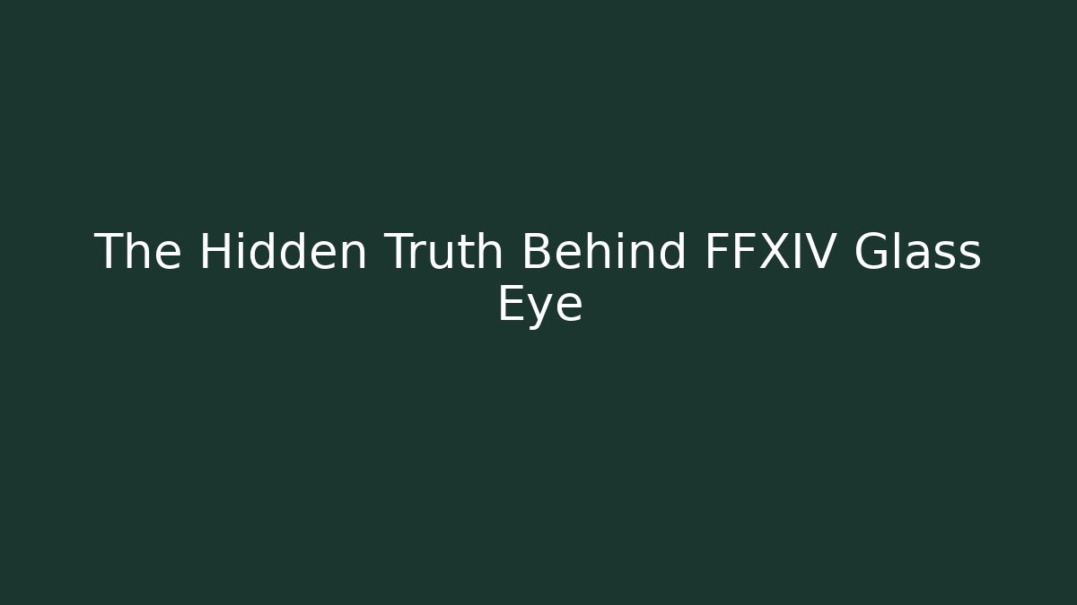 The Hidden Truth Behind FFXIV Glass Eye