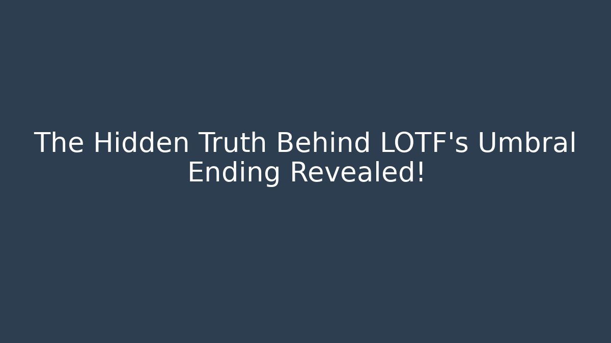 The Hidden Truth Behind LOTF's Umbral Ending Revealed!