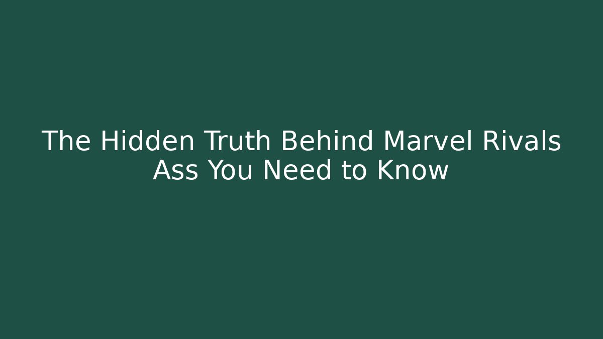 The Hidden Truth Behind Marvel Rivals Ass You Need to Know