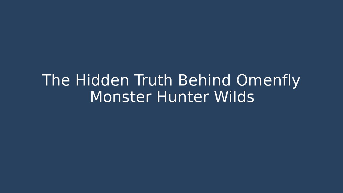 The Hidden Truth Behind Omenfly Monster Hunter Wilds