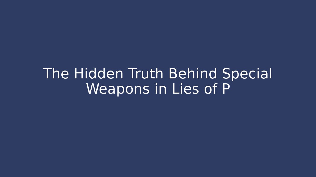 The Hidden Truth Behind Special Weapons in Lies of P