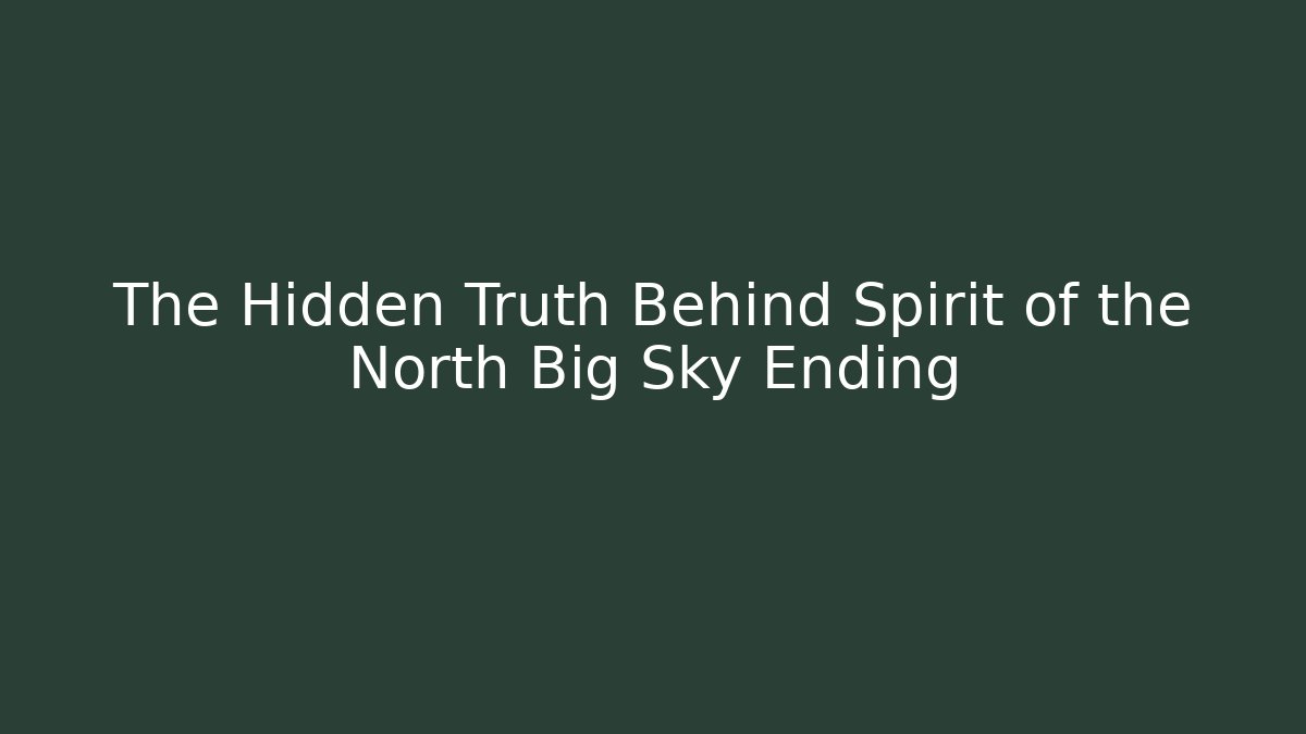 The Hidden Truth Behind Spirit of the North Big Sky Ending