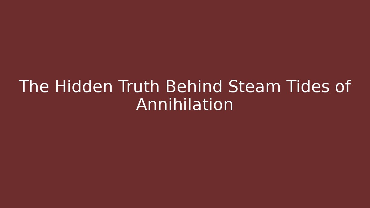 The Hidden Truth Behind Steam Tides of Annihilation
