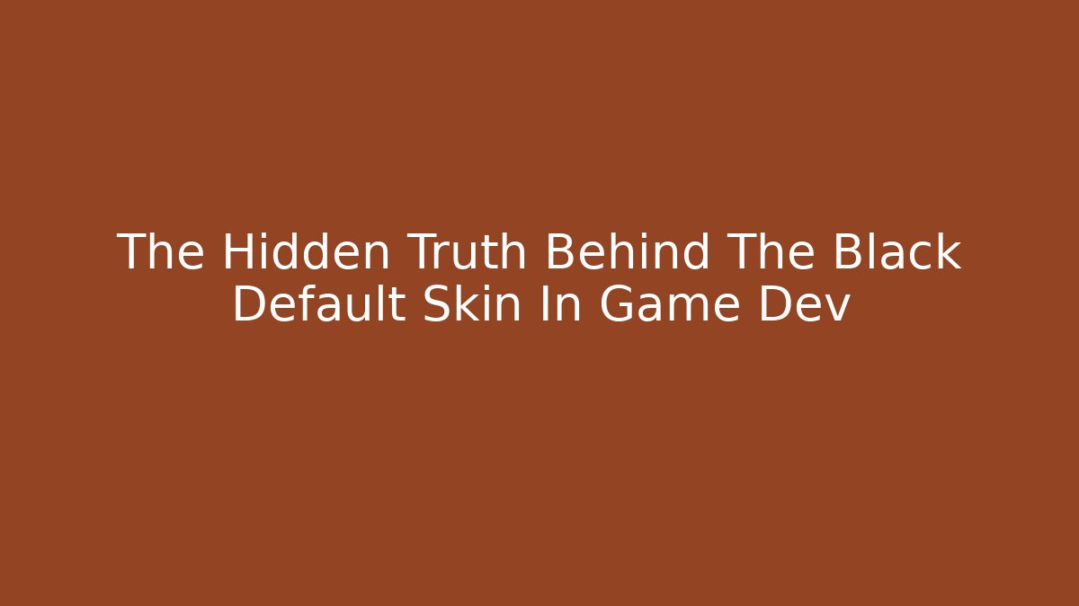The Hidden Truth Behind The Black Default Skin In Game Dev