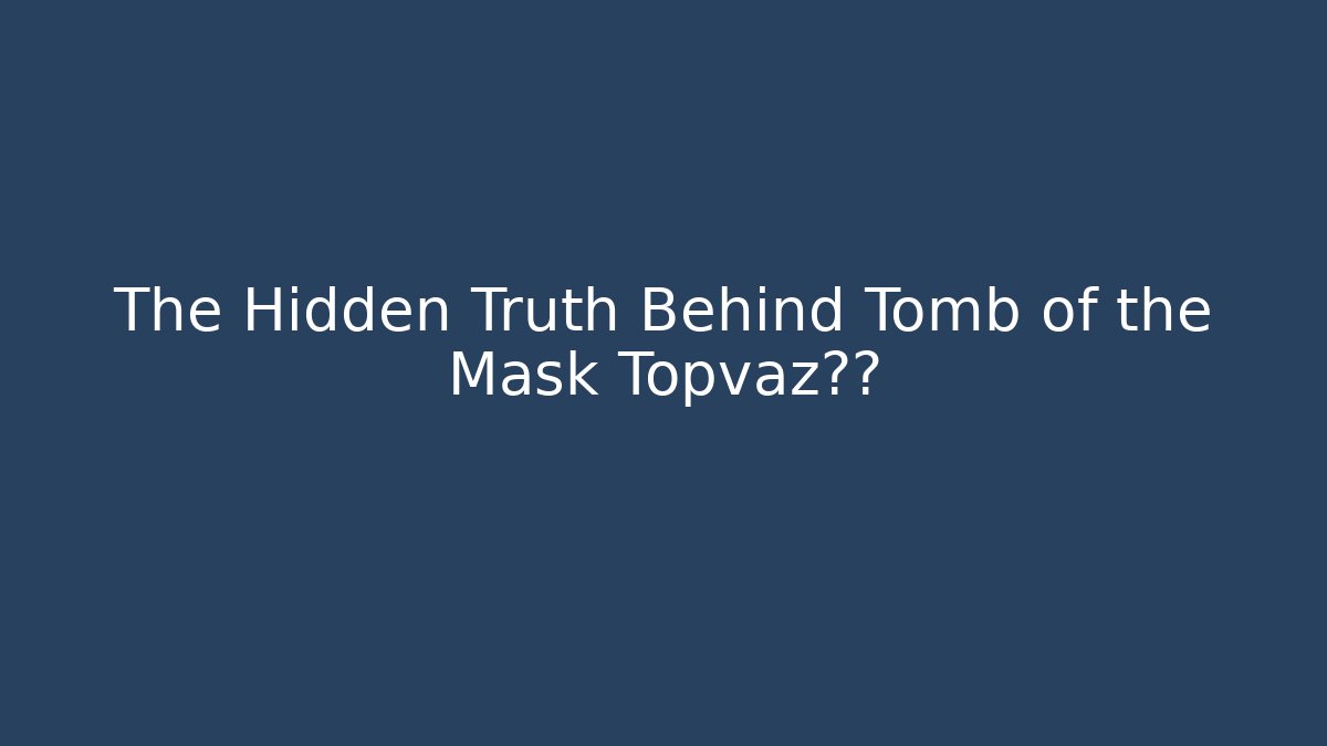 The Hidden Truth Behind Tomb of the Mask Topvaz泄露