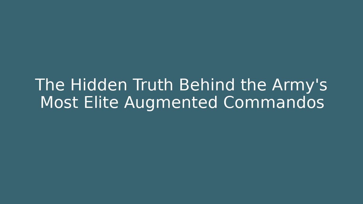 The Hidden Truth Behind the Army's Most Elite Augmented Commandos