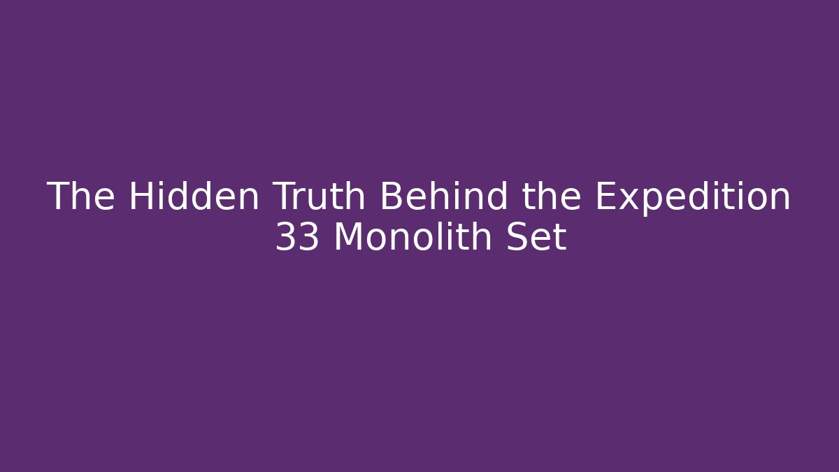 The Hidden Truth Behind the Expedition 33 Monolith Set
