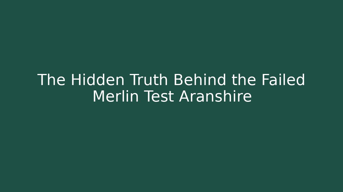 The Hidden Truth Behind the Failed Merlin Test Aranshire