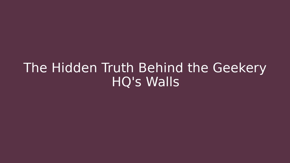 The Hidden Truth Behind the Geekery HQ's Walls