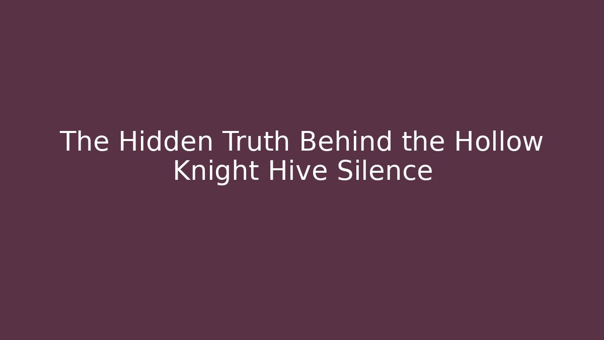 The Hidden Truth Behind the Hollow Knight Hive Silence