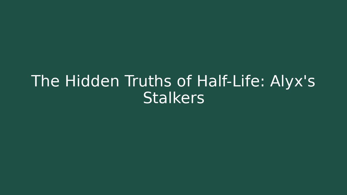 The Hidden Truths of Half-Life: Alyx's Stalkers