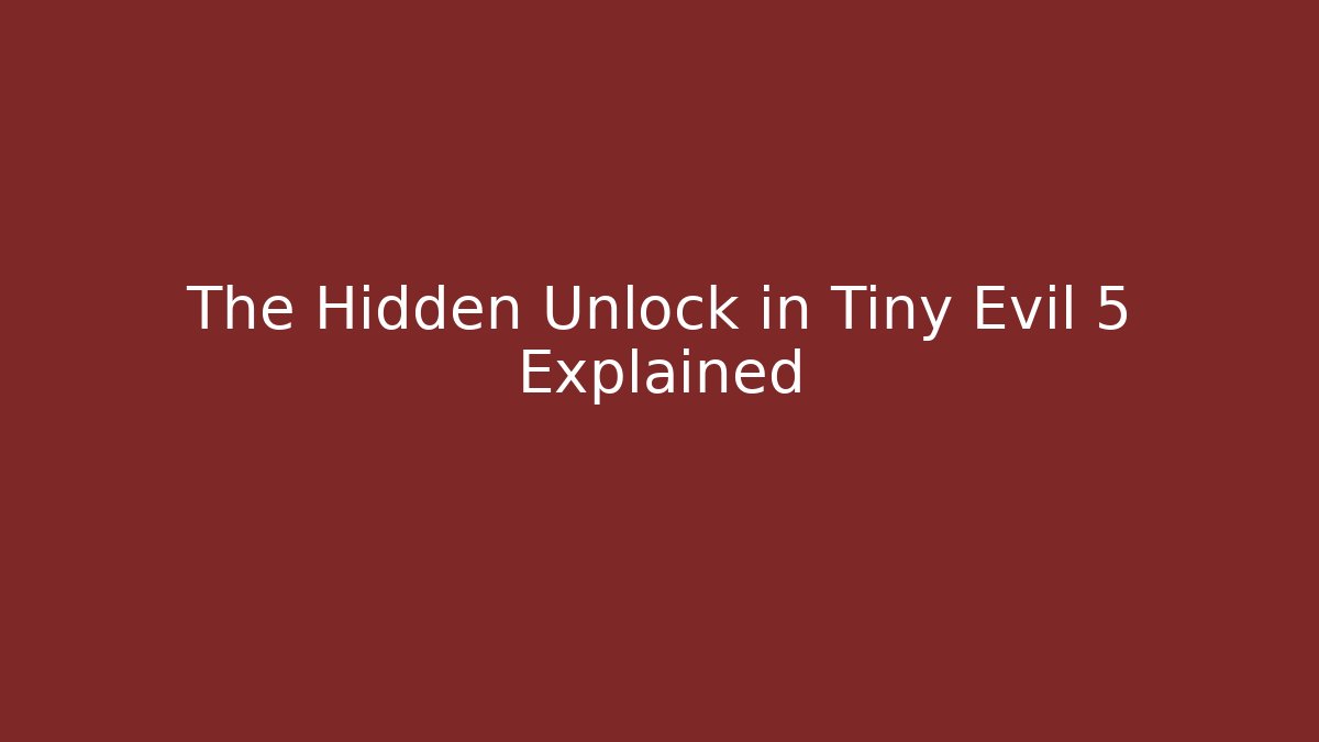 The Hidden Unlock in Tiny Evil 5 Explained
