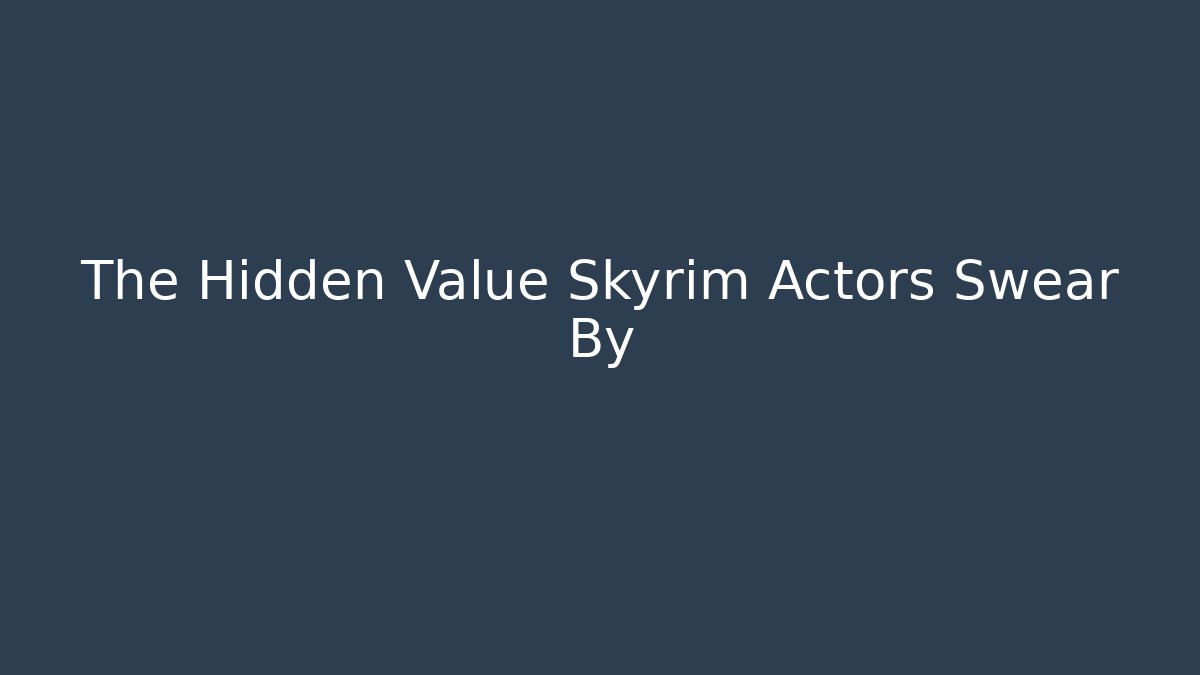 The Hidden Value Skyrim Actors Swear By