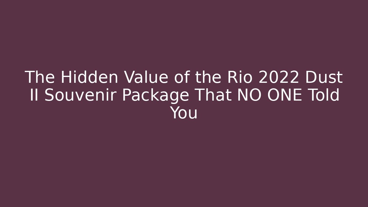 The Hidden Value of the Rio 2022 Dust II Souvenir Package That NO ONE Told You