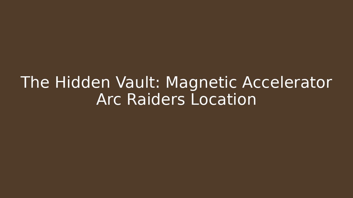 The Hidden Vault: Magnetic Accelerator Arc Raiders Location