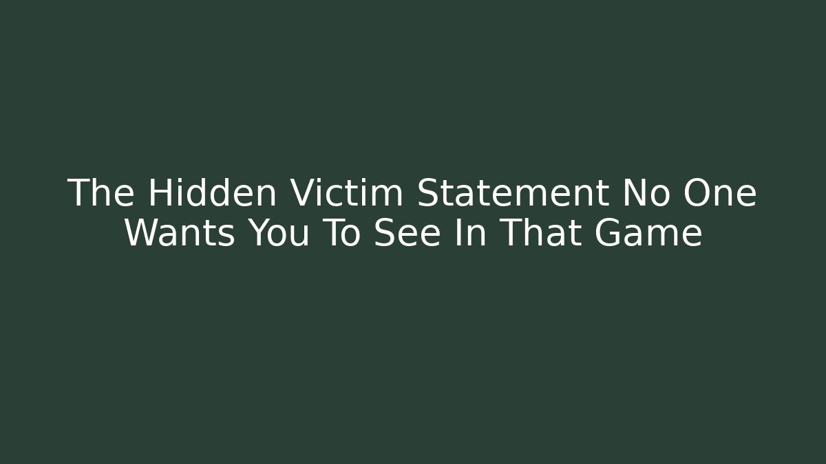 The Hidden Victim Statement No One Wants You To See In That Game