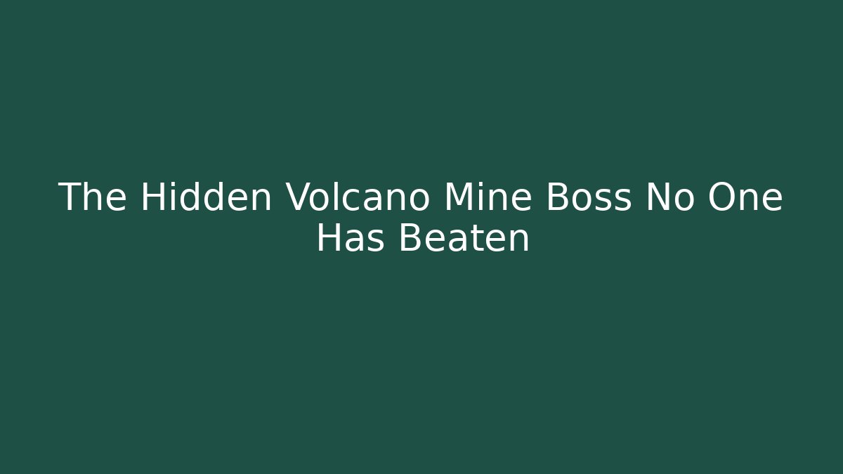 The Hidden Volcano Mine Boss No One Has Beaten