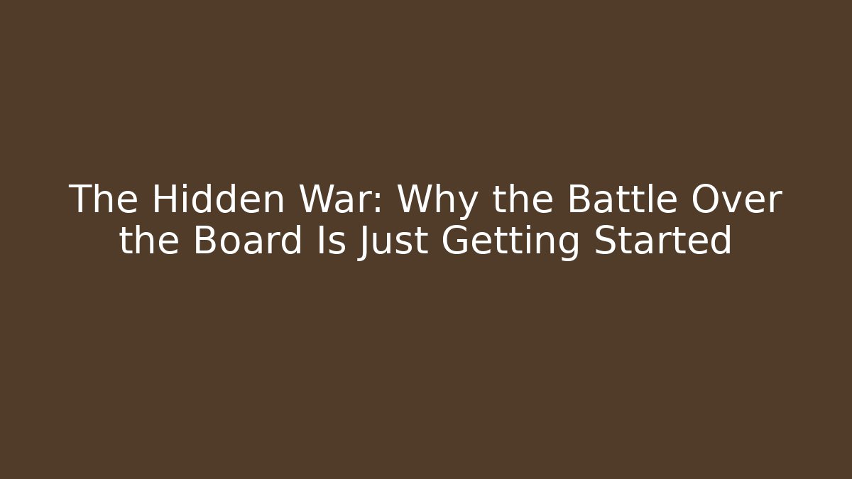 The Hidden War: Why the Battle Over the Board Is Just Getting Started