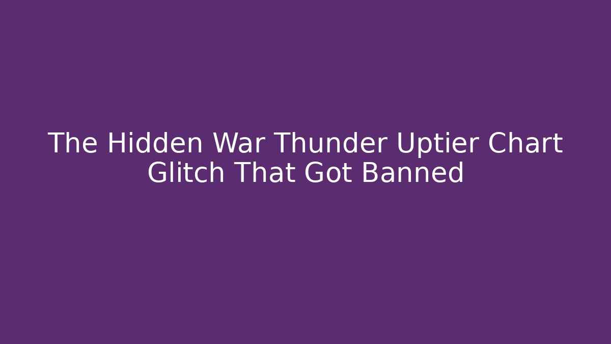 The Hidden War Thunder Uptier Chart Glitch That Got Banned