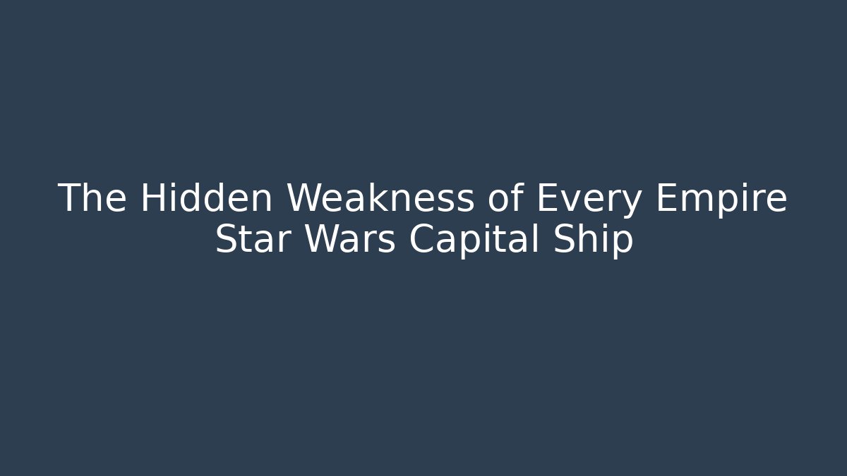 The Hidden Weakness of Every Empire Star Wars Capital Ship