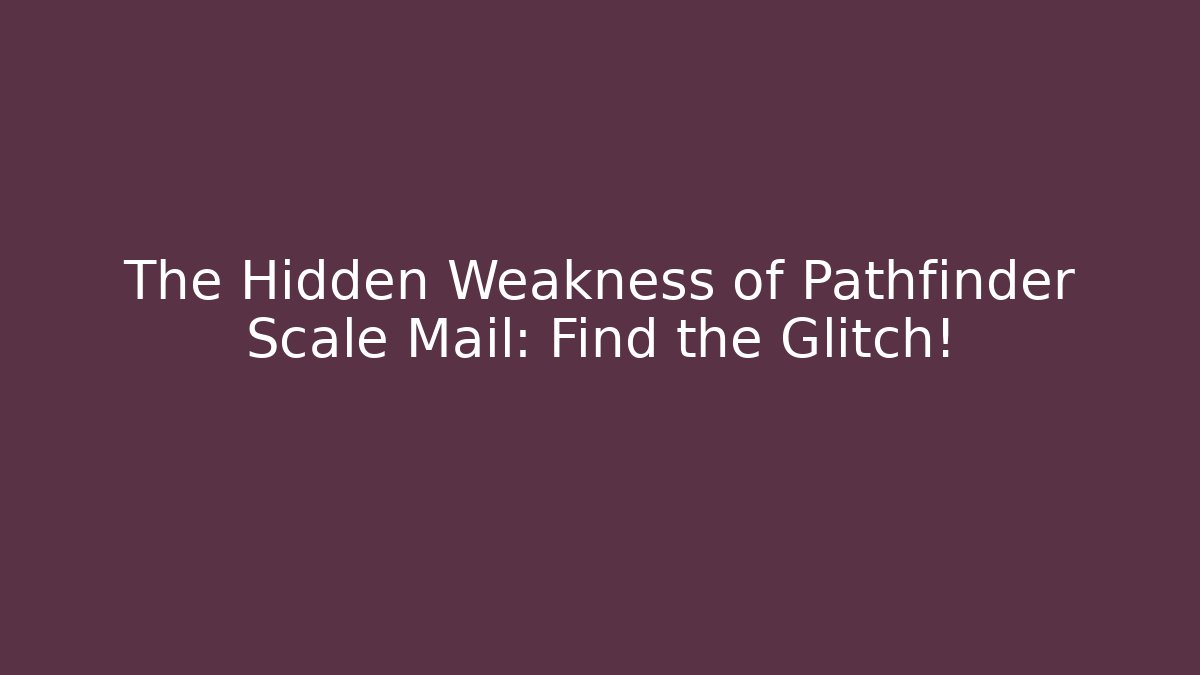 The Hidden Weakness of Pathfinder Scale Mail: Find the Glitch!