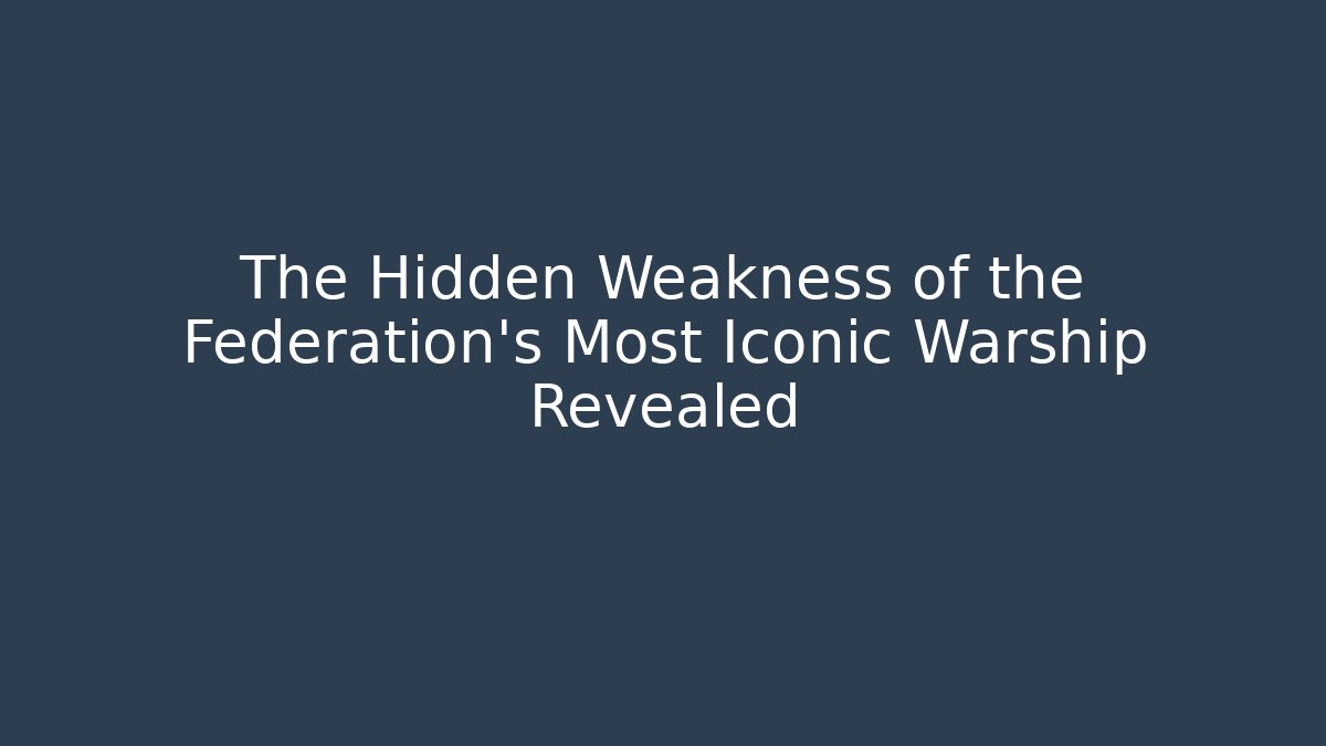 The Hidden Weakness of the Federation's Most Iconic Warship Revealed