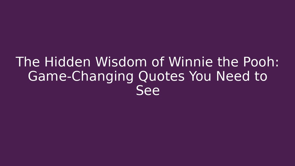 The Hidden Wisdom of Winnie the Pooh: Game-Changing Quotes You Need to See