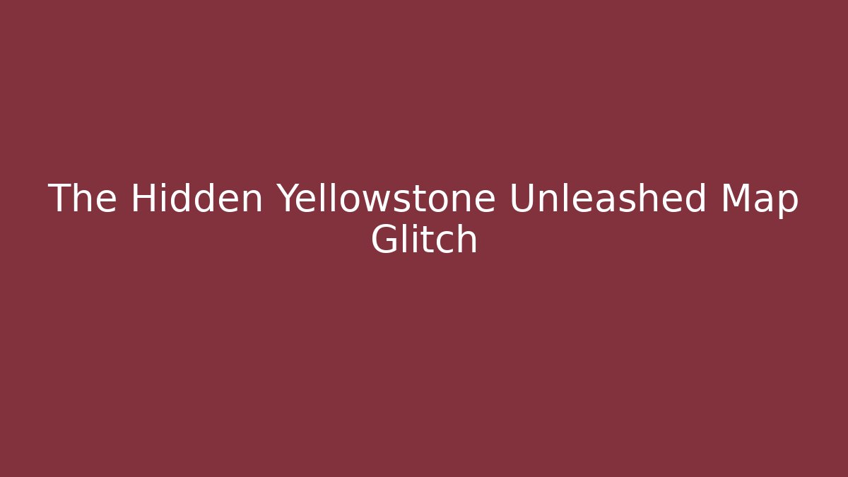 The Hidden Yellowstone Unleashed Map Glitch
