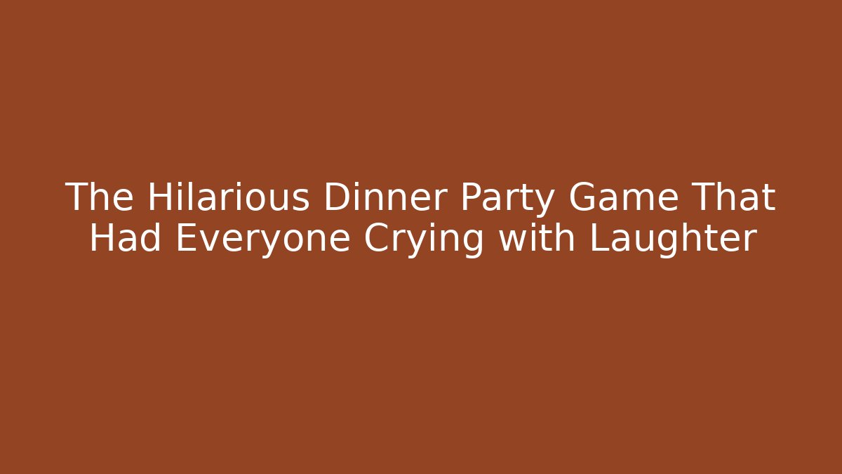 The Hilarious Dinner Party Game That Had Everyone Crying with Laughter