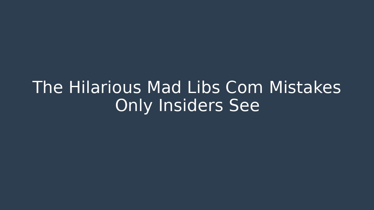 The Hilarious Mad Libs Com Mistakes Only Insiders See