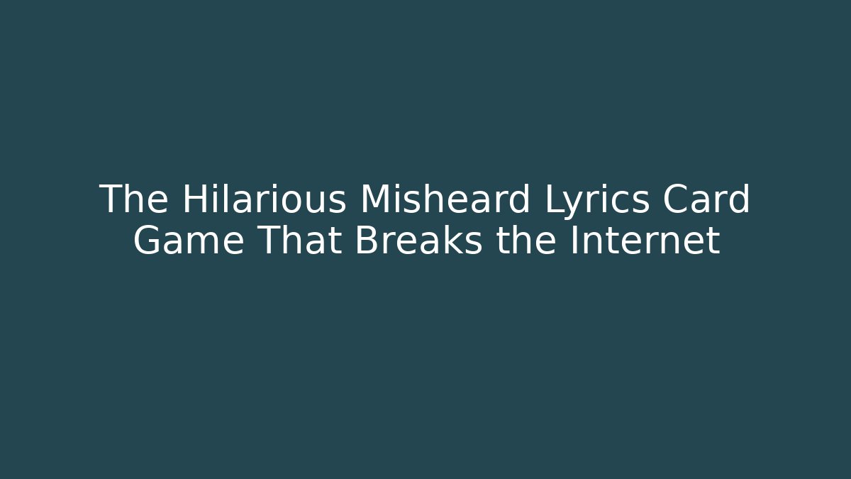 The Hilarious Misheard Lyrics Card Game That Breaks the Internet