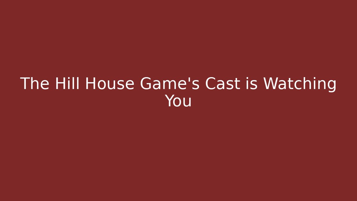 The Hill House Game's Cast is Watching You