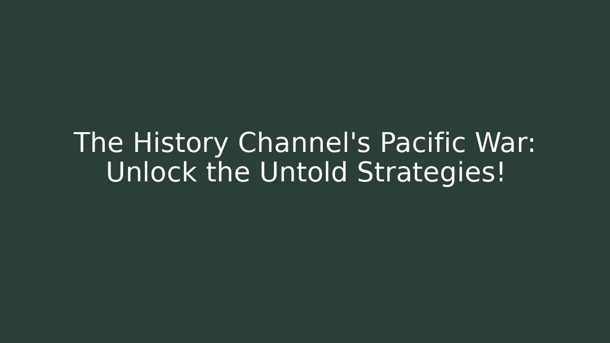 The History Channel's Pacific War: Unlock the Untold Strategies!