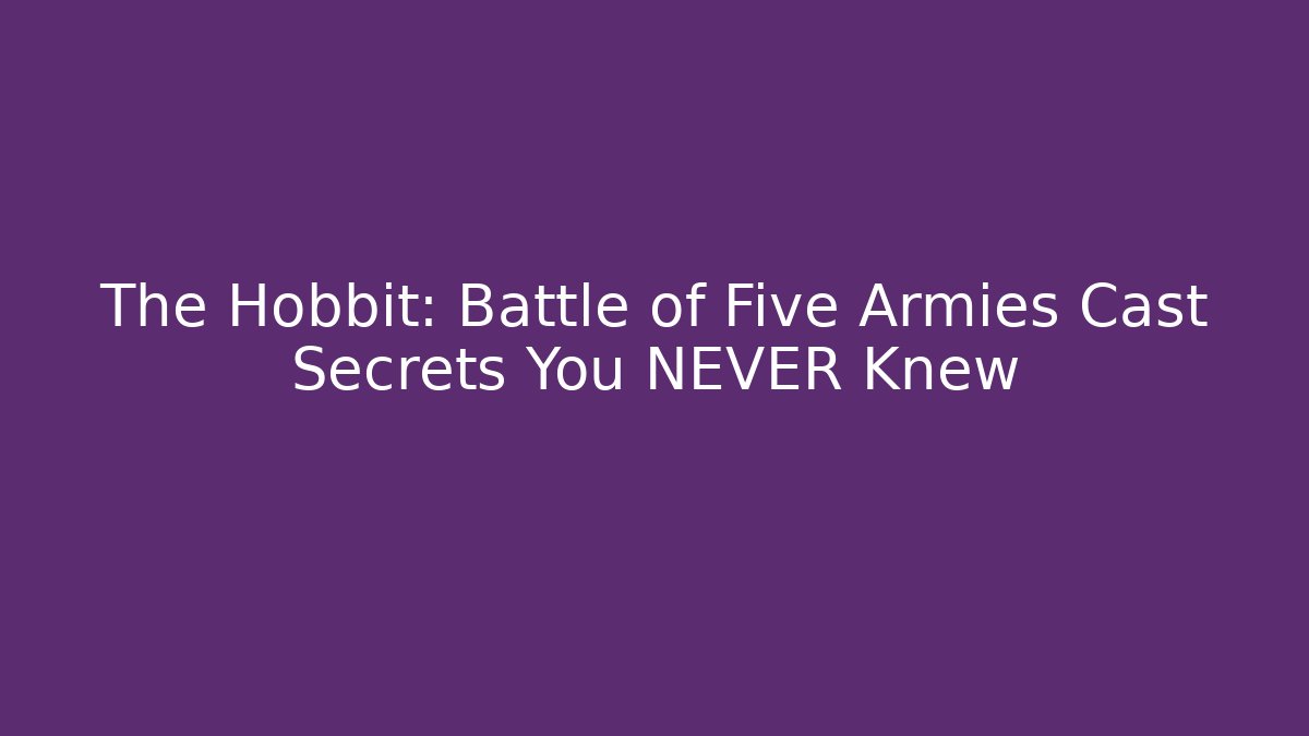 The Hobbit: Battle of Five Armies Cast Secrets You NEVER Knew