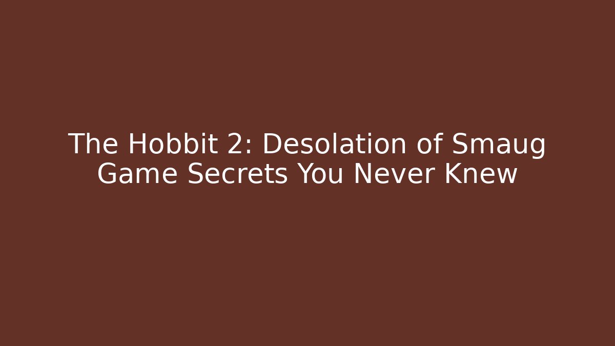 The Hobbit 2: Desolation of Smaug Game Secrets You Never Knew