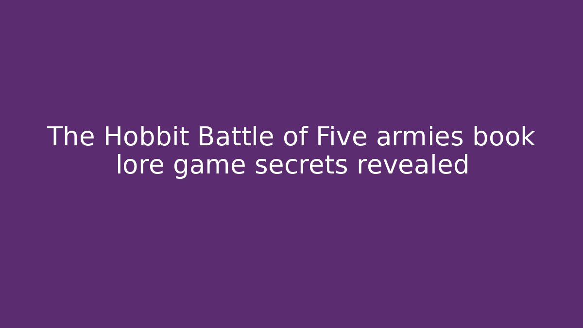 The Hobbit Battle of Five armies book lore game secrets revealed