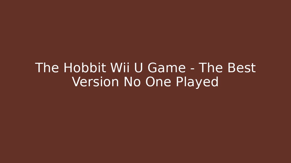 The Hobbit Wii U Game – The Best Version No One Played