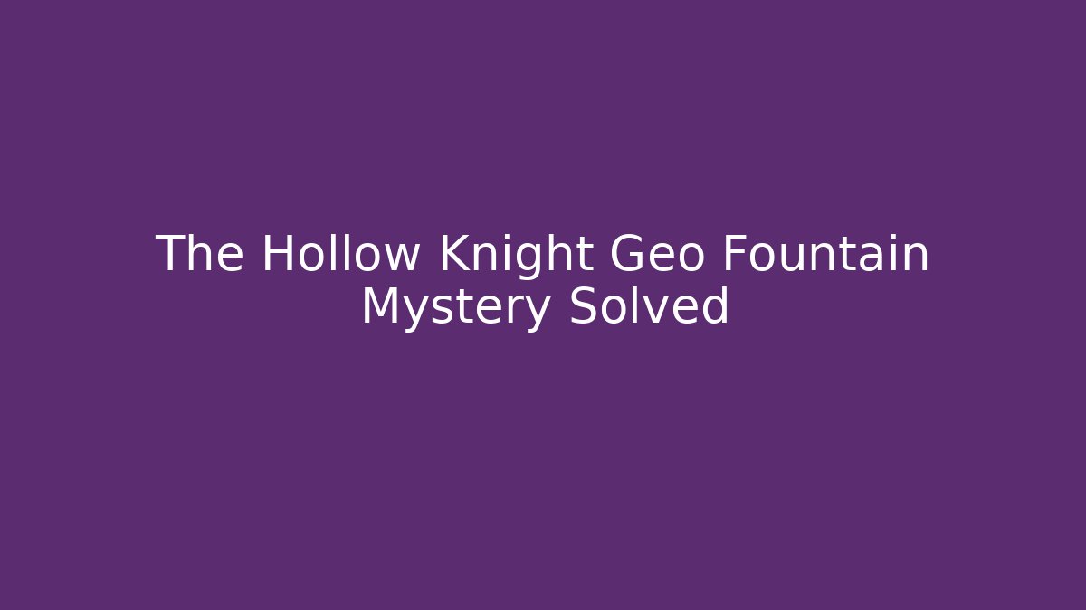 The Hollow Knight Geo Fountain Mystery Solved